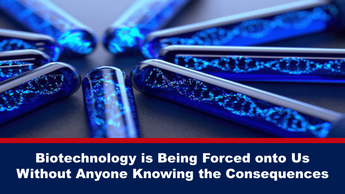 biotechnology-is-being-forced-onto-us-without-anyone-knowing-the-consequences
